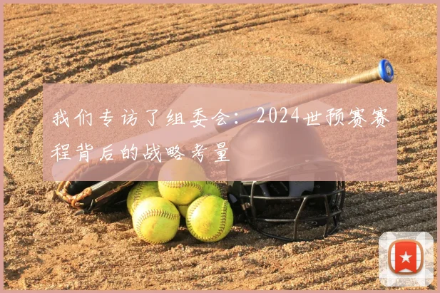 我们专访了组委会：2024世预赛赛程背后的战略考量