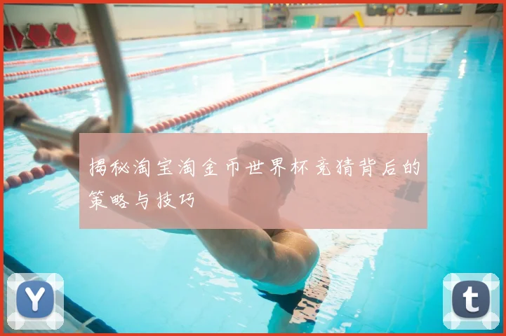 揭秘淘宝淘金币世界杯竞猜背后的策略与技巧