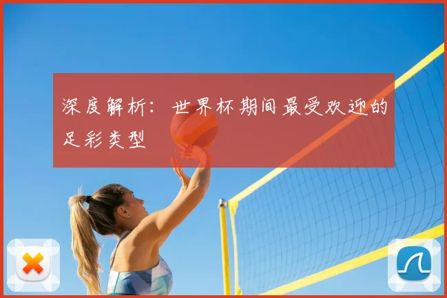 深度解析:世界杯期间最受欢迎的足彩类型