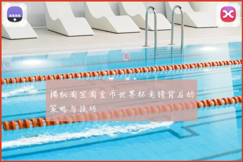 揭秘淘宝淘金币世界杯竞猜背后的策略与技巧