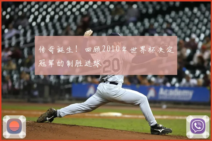 传奇诞生！回顾2010年世界杯决定冠军的制胜进球