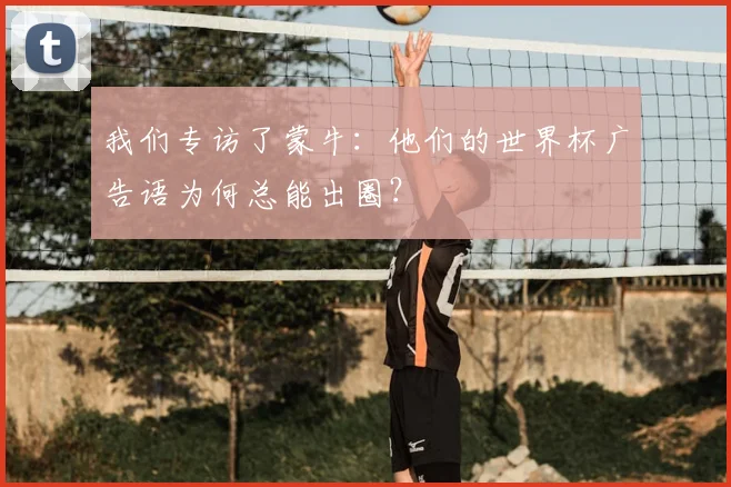 我们专访了蒙牛：他们的世界杯广告语为何总能出圈？