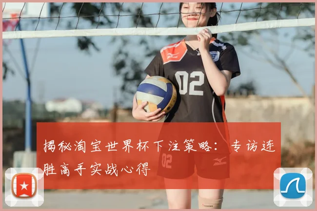 揭秘淘宝世界杯下注策略:专访连胜高手实战心得