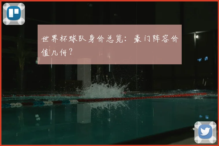 世界杯球队身价总览：豪门阵容价值几何？