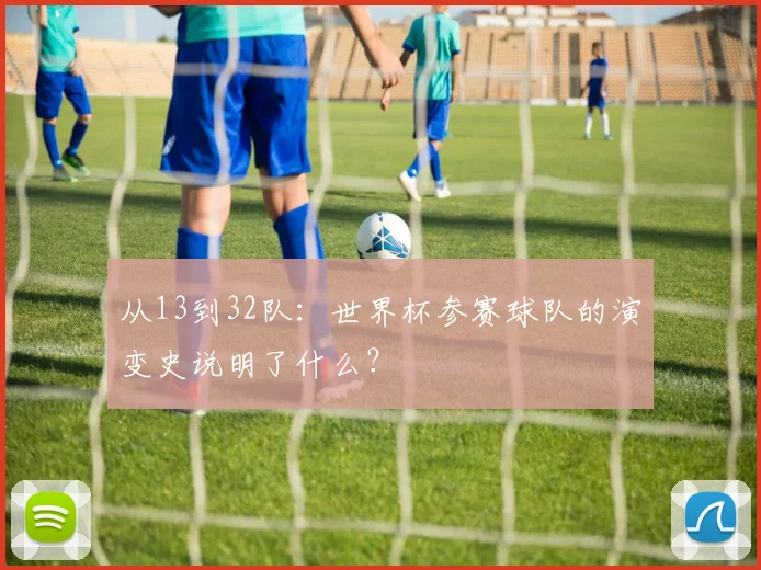 从13到32队：世界杯参赛球队的演变史说明了什么？
